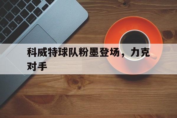 开云体育平台APP-科威特球队粉墨登场,力克对手