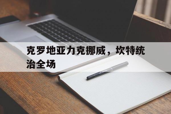 开云体育app-克罗地亚力克挪威，坎特统治全场